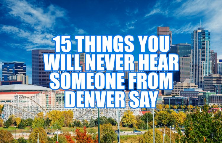 15 Things You Will Never Hear Someone From Denver Say